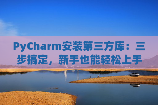 PyCharm安装第三方库：三步搞定，新手也能轻松上手